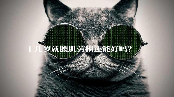 十几岁就腰肌劳损还能好吗？